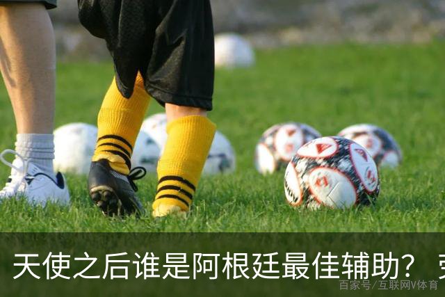 天使之后谁是阿根廷最佳辅助？ 劳塔罗小蜘蛛仿若轮回